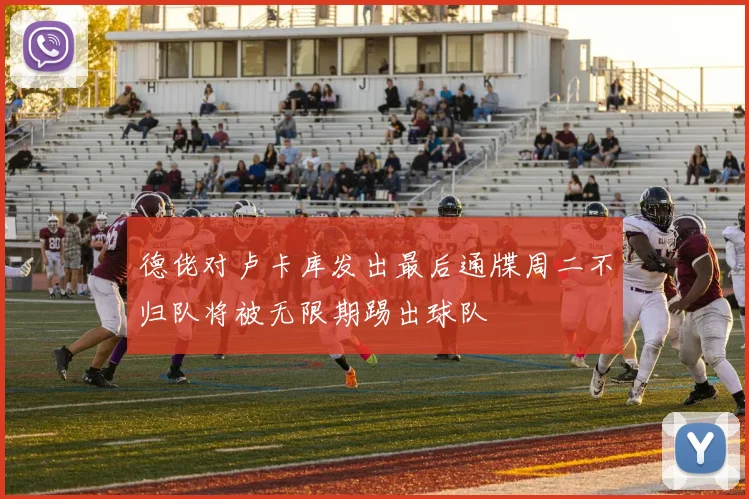 德佬对卢卡库发出最后通牒周二不归队将被无限期踢出球队