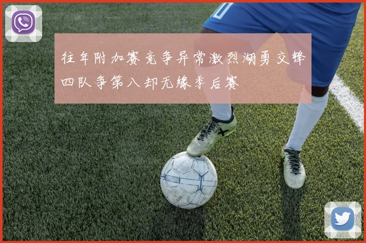 往年附加赛竞争异常激烈湖勇交锋四队争第八却无缘季后赛