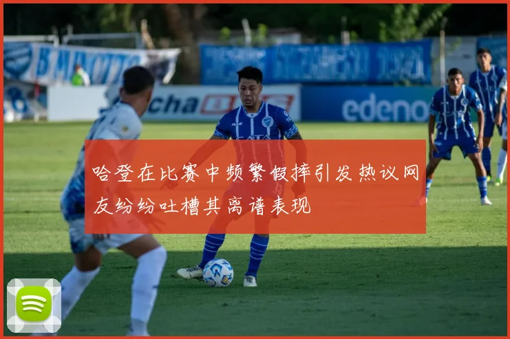 哈登在比赛中频繁假摔引发热议网友纷纷吐槽其离谱表现