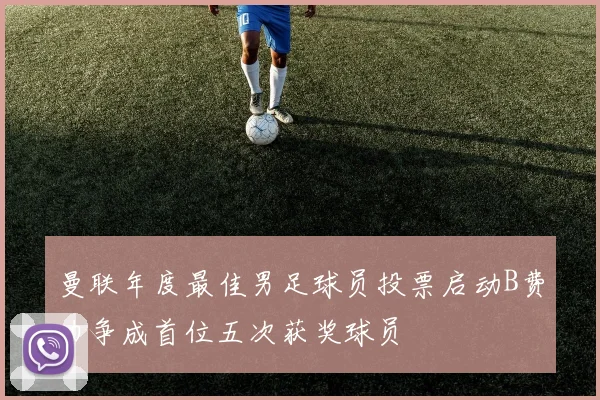 曼联年度最佳男足球员投票启动B费力争成首位五次获奖球员