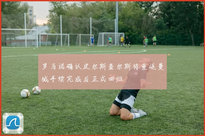 罗马诺确认皮尔斯查尔斯将重返曼城手续完成后正式回归