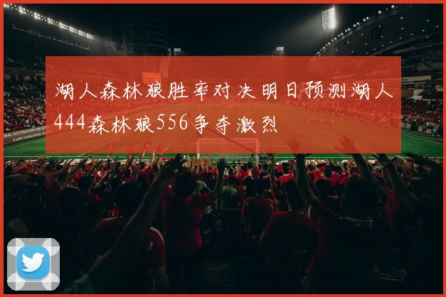 湖人森林狼胜率对决明日预测湖人444森林狼556争夺激烈