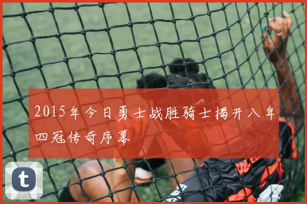 2015年今日勇士战胜骑士揭开八年四冠传奇序幕