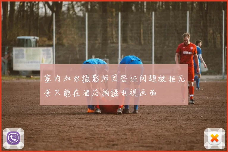 塞内加尔摄影师因签证问题被拒无奈只能在酒店拍摄电视画面