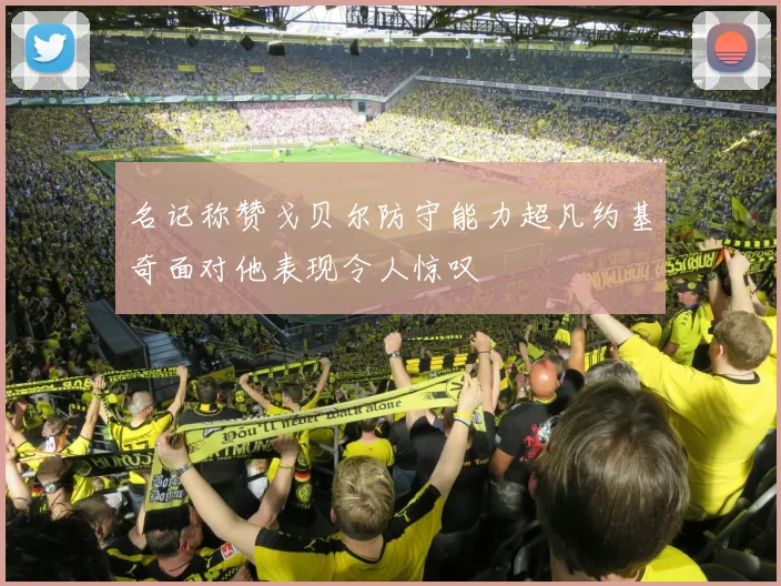 名记称赞戈贝尔防守能力超凡约基奇面对他表现令人惊叹