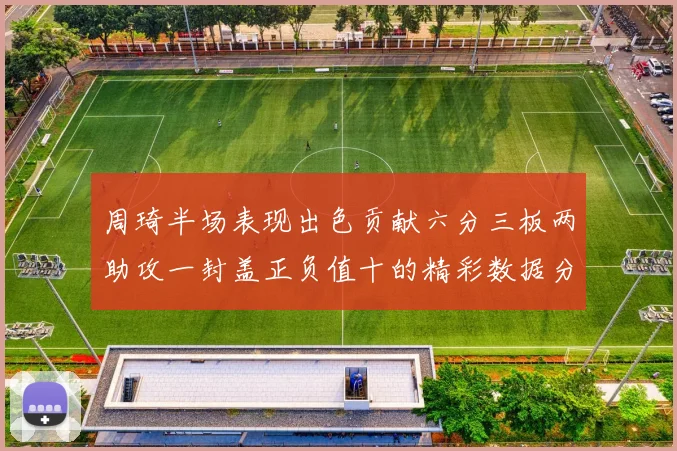 周琦半场表现出色贡献六分三板两助攻一封盖正负值十的精彩数据分析