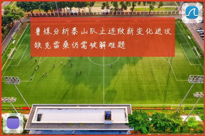 鲁媒分析泰山队止连败新变化进攻缺克雷桑仍需破解难题