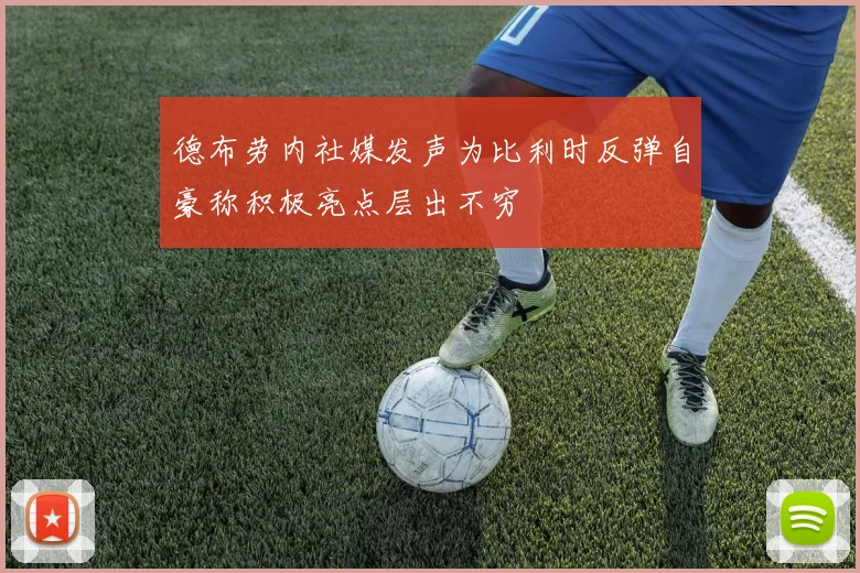 德布劳内社媒发声为比利时反弹自豪称积极亮点层出不穷