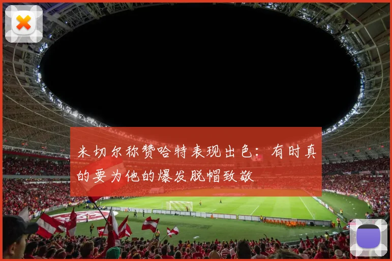 米切尔称赞哈特表现出色：有时真的要为他的爆发脱帽致敬