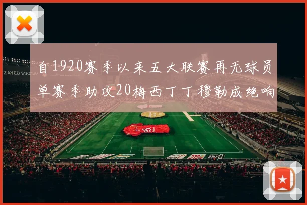 自1920赛季以来五大联赛再无球员单赛季助攻20梅西丁丁穆勒成绝响